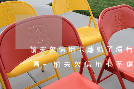 前夫欠信用卡離婚了還有關(guān)系嗎-前夫欠信用卡不還會(huì)影響到前妻嗎