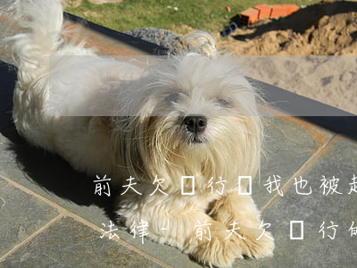 前夫欠銀行錢我也被起訴應(yīng)用法律-前夫欠銀行的錢,銀行起訴到我怎么辦