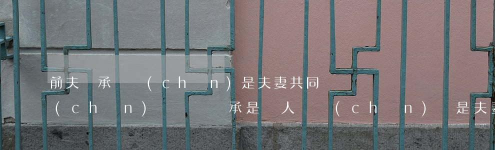 前夫繼承遺產(chǎn)是夫妻共同財產(chǎn)嗎(遺囑繼承 是個人財產(chǎn)還是夫妻共同財產(chǎn))