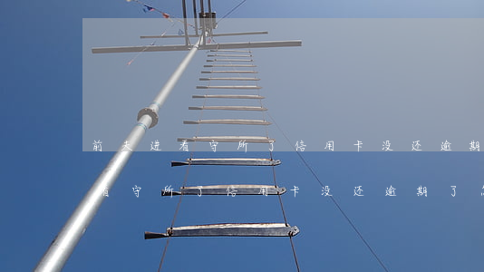 前夫进看守所了信用卡没还逾期了-前夫进看守所了信用卡没还逾期了怎么办