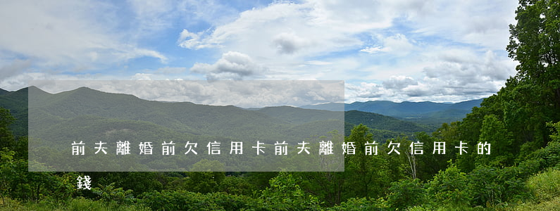 前夫離婚前欠信用卡(前夫離婚前欠信用卡的錢)