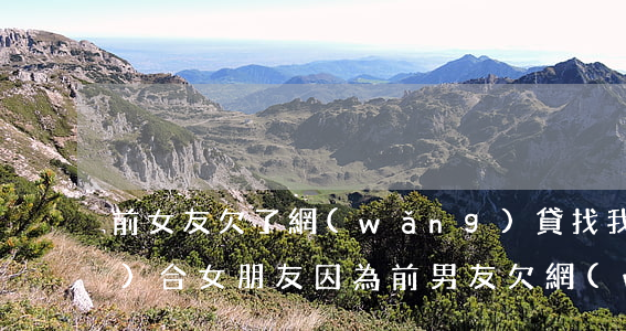 前女友欠了網(wǎng)貸找我復(fù)合(女朋友因為前男友欠網(wǎng)貸)