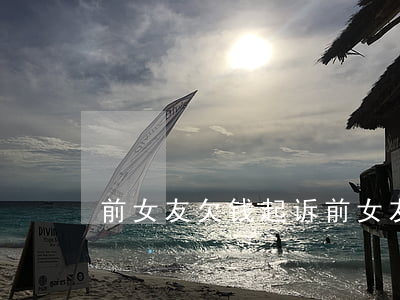 前女友欠钱起诉(前女友欠钱起诉我怎么办)