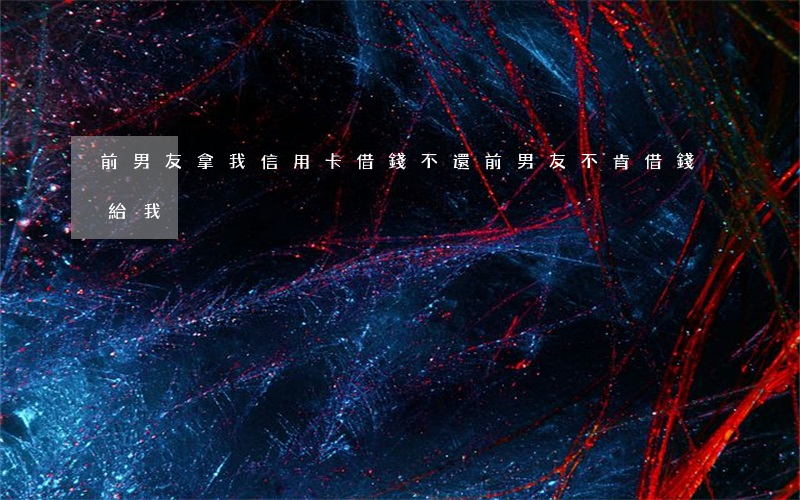 前男友拿我信用卡借錢不還(前男友不肯借錢給我)