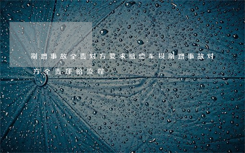 剐蹭事故全责对方要求赔偿车损(剐蹭事故对方全责理赔流程)