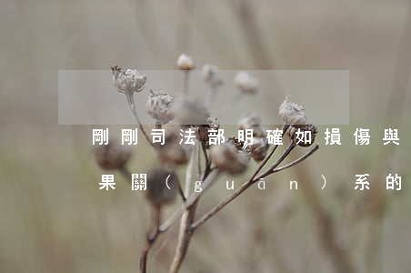 剛剛，司法部明確：如損傷與傷殘之間不存在因果關(guān)系的，鑒定機構(gòu)不評定致殘等級（2021）