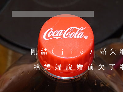 剛結(jié)婚欠網(wǎng)貸怎么給媳婦說(婚前欠了網(wǎng)貸不敢和老公說)