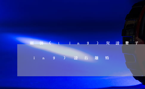 剛領(lǐng)完證妻子卻要離婚(領(lǐng)證后離婚)