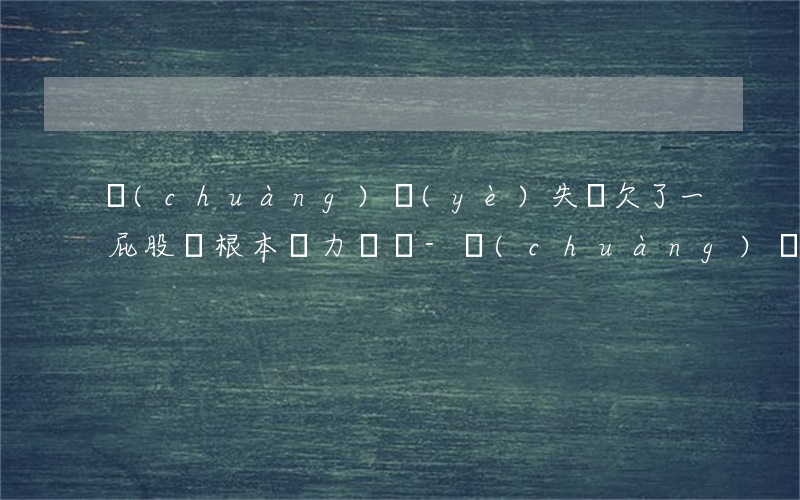 創(chuàng)業(yè)失敗欠了一屁股債根本無力償還-創(chuàng)業(yè)失敗欠了一屁股債根本無力償還被法院執(zhí)行