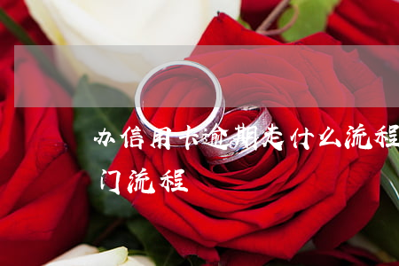 办信用卡逾期走什么流程（信用卡逾期银行上门流程）