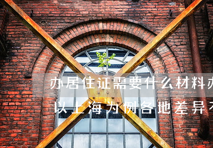 办居住证需要什么材料（办理居住证的流程(以上海为例，各地差异不大)）