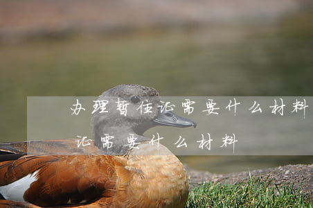 办理暂住证需要什么材料(孩子上学办理暂住证需要什么材料)