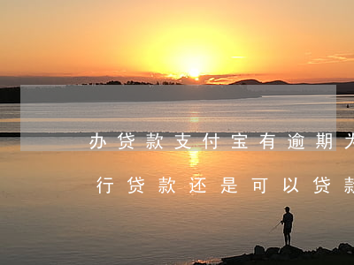办贷款支付宝有逾期 为什么支付宝有逾期银行贷款还是可以贷款