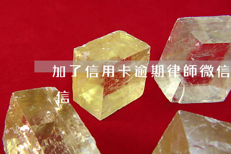 加了信用卡逾期律師微信號(逾期有律師加微信)