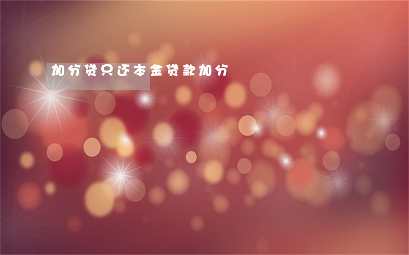 加分贷只还本金(贷款加分)