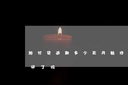 加分贷逾期多少天开始炸通讯录-加分贷倒闭了吗