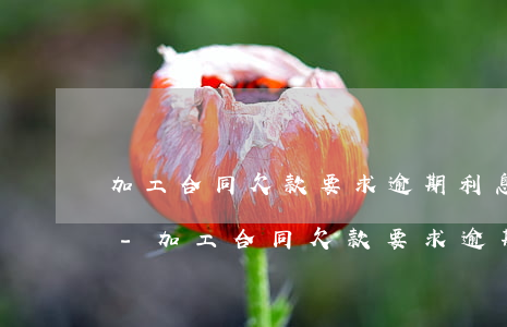 加工合同欠款要求逾期利息的依據(jù)-加工合同欠款要求逾期利息的依據(jù)有哪些