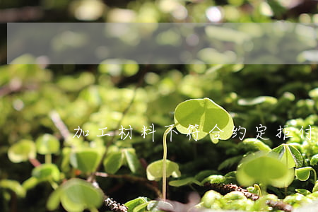 加工材料不符合约定拒付费用是否违约
