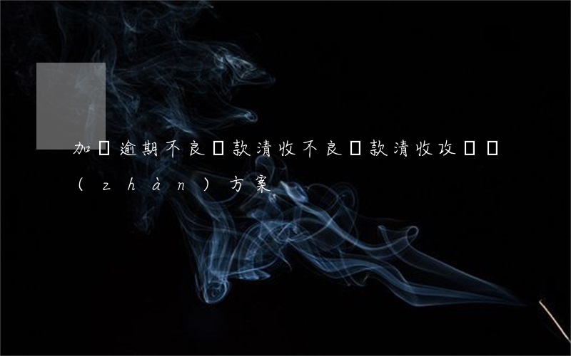 加強逾期不良貸款清收(不良貸款清收攻堅戰(zhàn)方案)