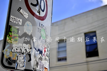 加拿大信用卡逾期后果 在美國信用卡逾期會怎么樣