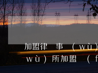 加盟律師事務(wù)所靠譜嗎(律師事務(wù)所加盟費(fèi)多少)