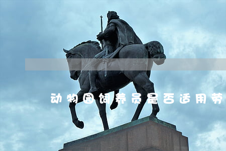 动物园饲养员是否适用劳动合同法