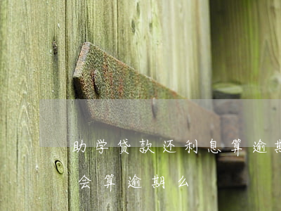 助学贷款还利息算逾期嘛(助学贷款不还利息会算逾期么)