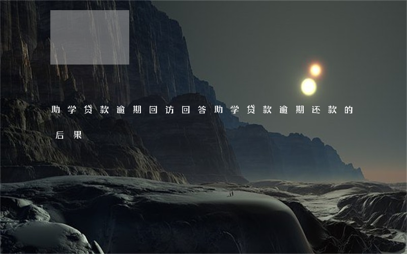 助学贷款逾期回访回答(助学贷款逾期还款的后果)