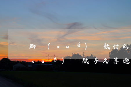 助學(xué)貸款什么還不算逾期(助學(xué)貸款多久算逾期還款)