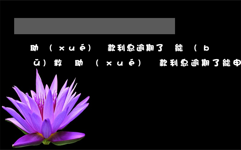 助學(xué)貸款利息逾期了還能補(bǔ)救嗎(助學(xué)貸款利息逾期了能申請(qǐng)房貸嗎)