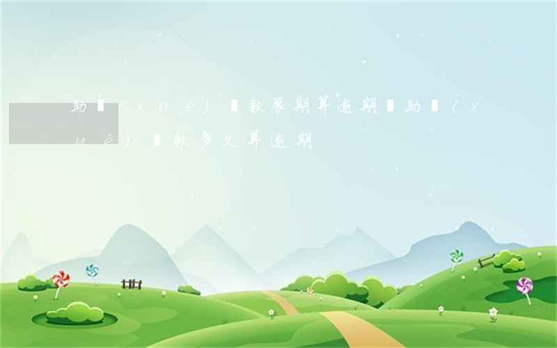 助學(xué)貸款展期算逾期嗎(助學(xué)貸款多久算逾期)