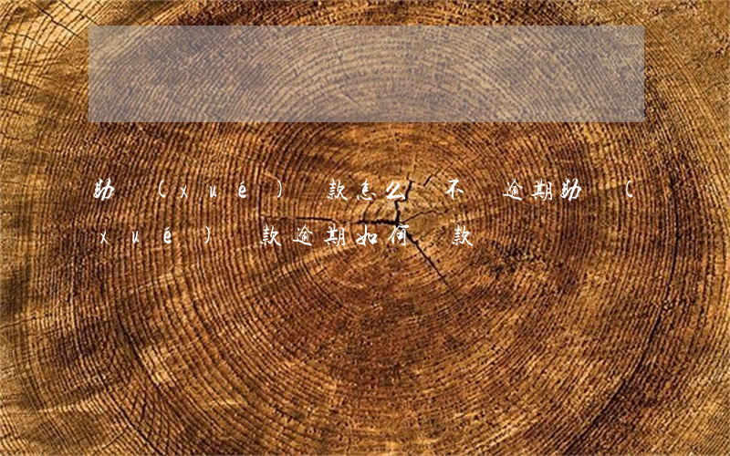 助學(xué)貸款怎么還不會逾期(助學(xué)貸款逾期如何還款)