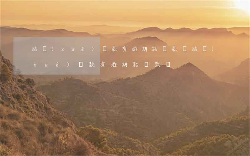 助學(xué)貸款有逾期能貸款嗎(助學(xué)貸款有逾期能貸款嗎)