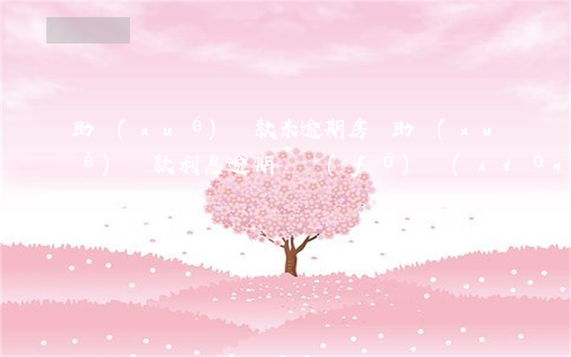 助學(xué)貸款未逾期房貸(助學(xué)貸款利息逾期沒發(fā)現(xiàn))