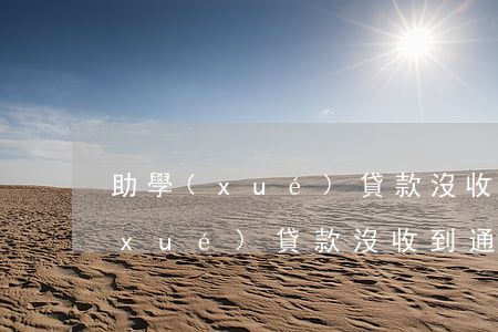 助學(xué)貸款沒收到通知逾期(助學(xué)貸款沒收到通知逾期)