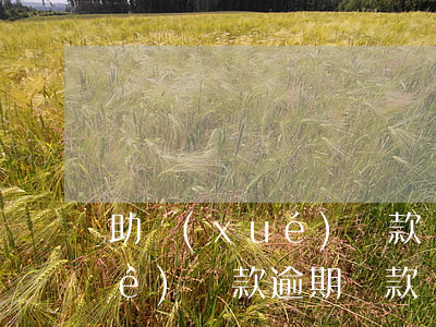 助學(xué)貸款沒通知逾期(助學(xué)貸款逾期貸款)