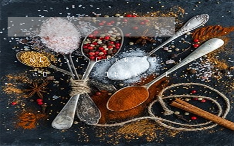 助學(xué)貸款逾期12個(gè)月(助學(xué)貸款逾期12個(gè)月怎么補(bǔ)救)