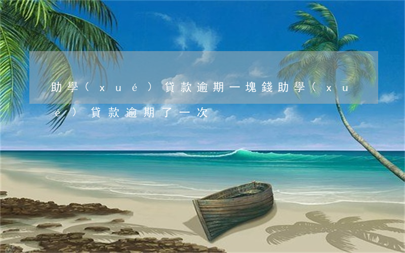 助學(xué)貸款逾期一塊錢(助學(xué)貸款逾期了一次)