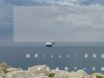 助學(xué)貸款逾期了-助學(xué)貸款逾期了一天會不會有影響