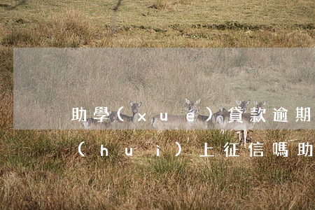 助學(xué)貸款逾期兩個(gè)月會(huì)上征信嗎（助學(xué)貸款逾期兩個(gè)月）