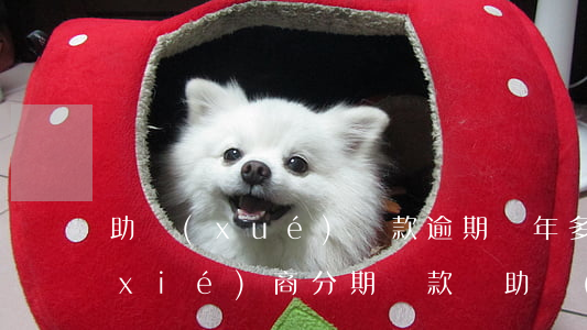 助學(xué)貸款逾期兩年多,還可以協(xié)商分期還款嗎（助學(xué)貸款逾期兩年多）