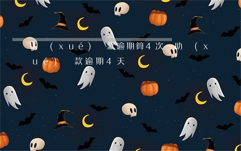 助學(xué)貸款逾期算4次嗎(助學(xué)貸款逾期4天)