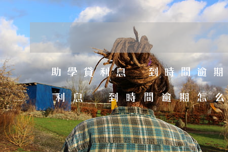 助學貸利息沒到時間逾期怎么補救-助學貸利息沒到時間逾期怎么補救呢