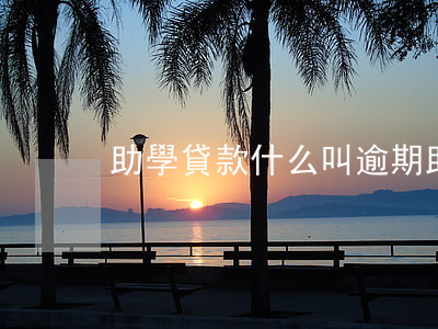 助學貸款什么叫逾期(助學貸款什么叫逾期)