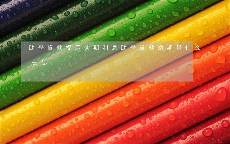 助學貸款提示逾期利息(助學貸款逾期是什么意思)