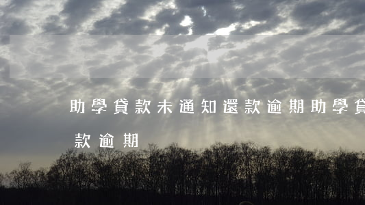 助學貸款未通知還款逾期(助學貸款未通知還款逾期)