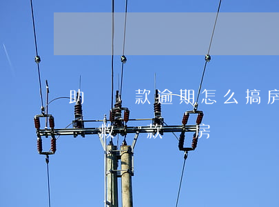 助學貸款逾期怎么搞房貸(助學貸款逾期怎么補救貸款買房)