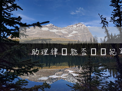 助理律師能否會見犯罪嫌疑人