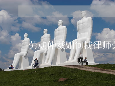 劳动仲裁如何找律师(劳动仲裁想找律师)