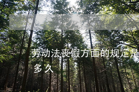 劳动法丧假方面的规定是什么（丧假的天数是多久）